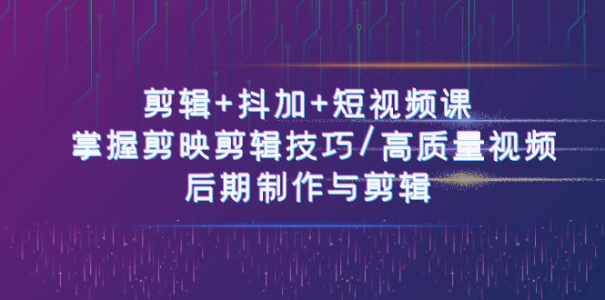 （10907期）剪辑+抖加+短视频课： 掌握剪映剪辑技巧/高质量视频/后期制作与剪辑-50节-搞钱情报局