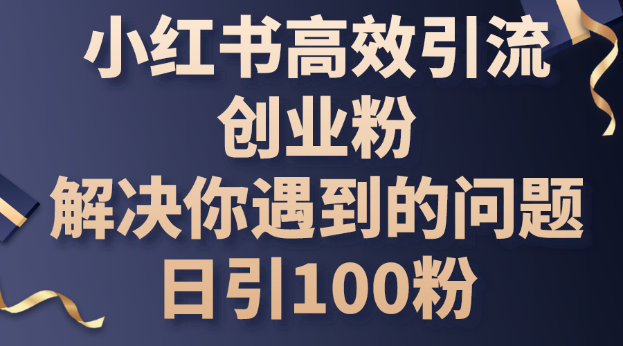 （10929期）小红书高效引流创业粉，解决你遇到的问题，日引100粉-搞钱情报局