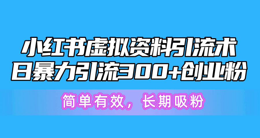 （10941期）小红书虚拟资料引流术，日暴力引流300+创业粉，简单有效，长期吸粉-搞钱情报局