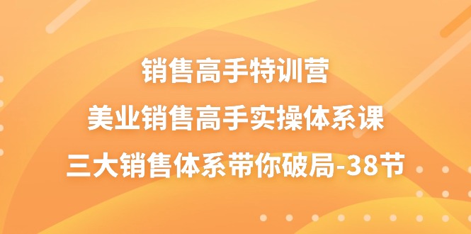 (10939期)销售-高手特训营,美业-销售高手实操体系课,三大销售体系带你破局-38节-搞钱情报局