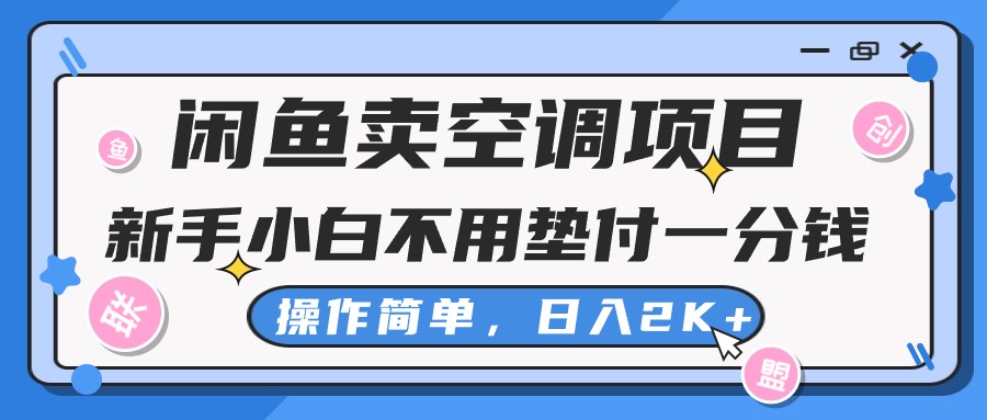 （10961期）闲鱼卖空调项目，新手小白一分钱都不用垫付，操作极其简单，日入2K+-搞钱情报局