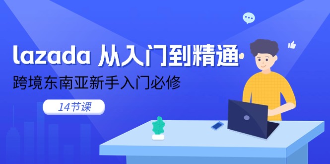 (11024期)lazada 从入门到精通,跨境东南亚新手入门必修(14节课)-搞钱情报局