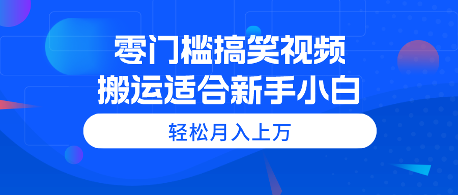 (11026期)零门槛搞笑视频搬运,轻松月入上万,适合新手小白-搞钱情报局