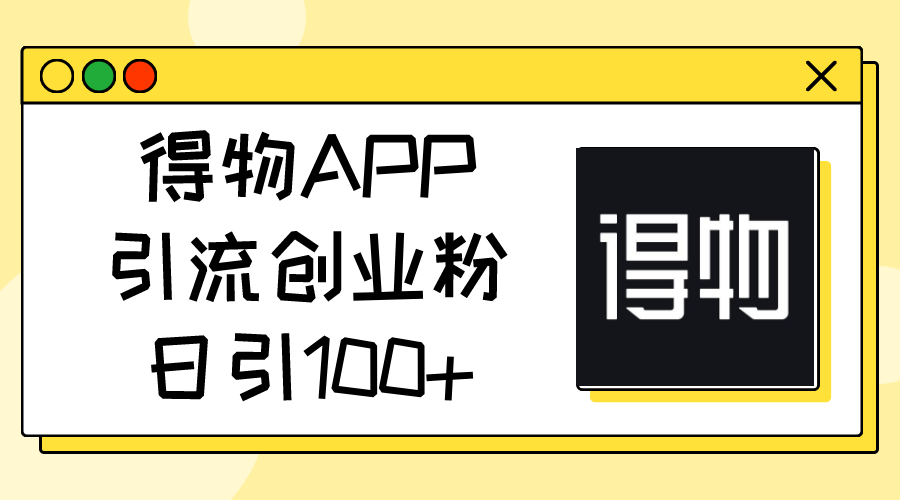 (11027期)得物APP引流创业粉,日引100+-搞钱情报局