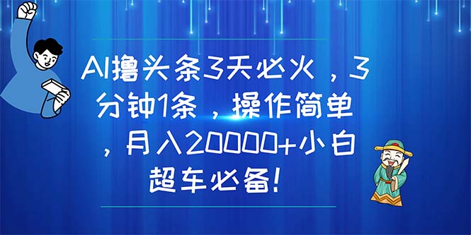 （11033期）AI撸头条3天必火，3分钟1条，操作简单，月入20000+小白超车必备！-搞钱情报局