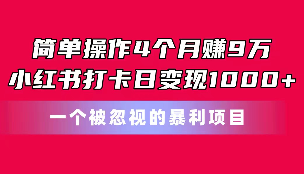 (11048期)简单操作4个月赚9万!小红书打卡日变现1000+!一个被忽视的暴力项目-搞钱情报局