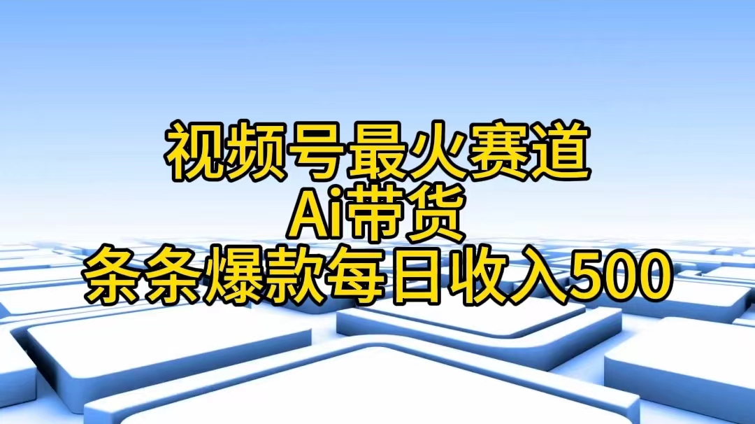 （11038期）视频号最火赛道——Ai带货条条爆款每日收入500-搞钱情报局
