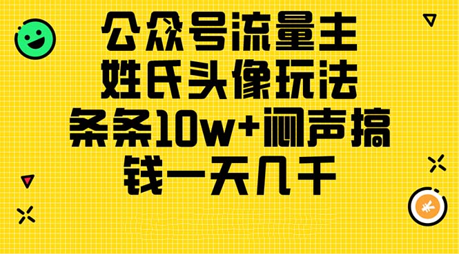 （11067期）公众号流量主，姓氏头像玩法，条条10w+闷声搞钱一天几千，详细教程-搞钱情报局