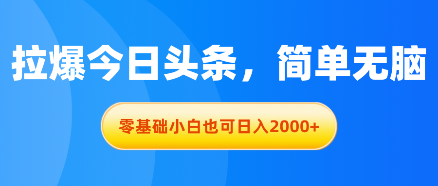 （11077期）拉爆今日头条，简单无脑，零基础小白也可日入2000+-搞钱情报局