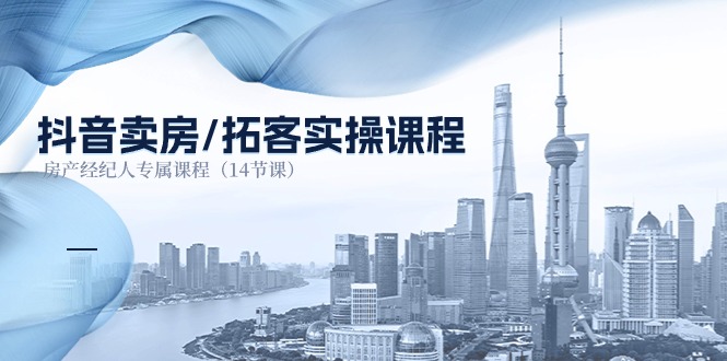 （11107期）抖音卖房-拓客实操课程，房产经纪人专属课程（14节课）-搞钱情报局