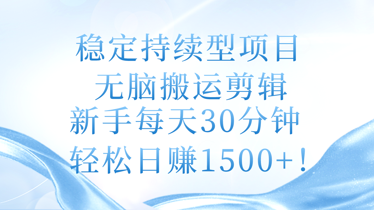 (11094期)稳定持续型项目,无脑搬运剪辑,新手每天30分钟,轻松日赚1500+!-搞钱情报局