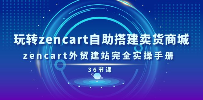 （11181期）玩转zencart自助搭建卖货商城，zencart外贸建站完全实操手册-36节课-搞钱情报局