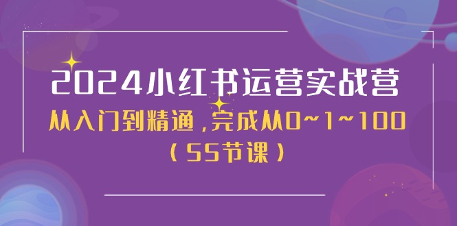 (11186期)2024小红书运营实战营,从入门到精通,完成从0~1~100(50节课)-搞钱情报局