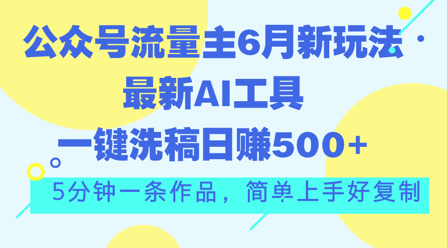 （11191期）公众号流量主6月新玩法，最新AI工具一键洗稿单号日赚500+，5分钟一条作…-搞钱情报局