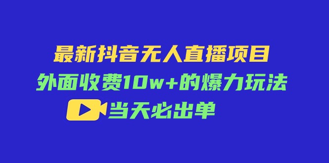 （11212期）最新抖音无人直播项目，外面收费10w+的爆力玩法，当天必出单-搞钱情报局