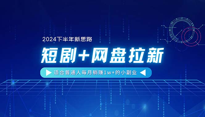 （11194期）【2024下半年新思路】短剧+网盘拉新，适合普通人每月躺赚1w+的小副业-搞钱情报局