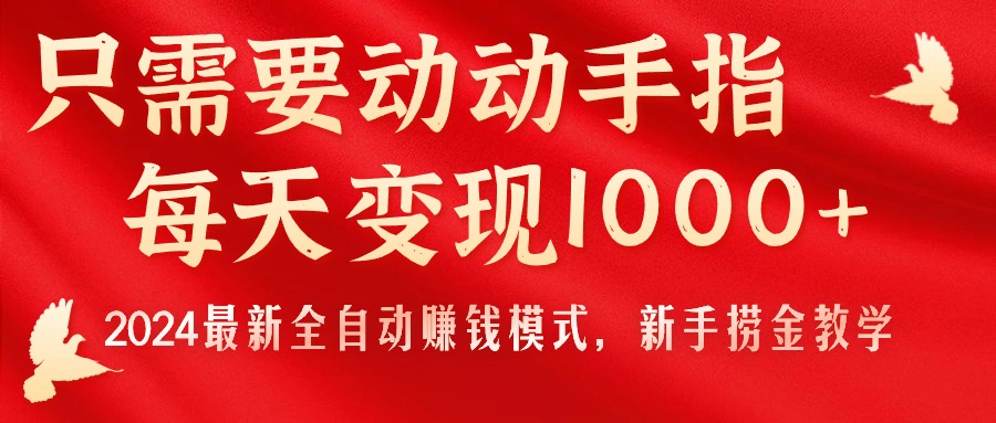 （11187期）只需要动动手指，每天变现1000+，2024最新全自动赚钱模式，新手捞金教学！-搞钱情报局
