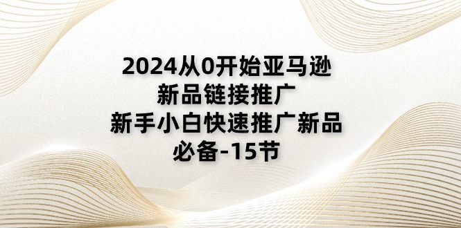 (11224期)2024从0开始亚马逊新品链接推广,新手小白快速推广新品的必备-15节-搞钱情报局