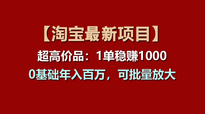 （11246期）【淘宝项目】超高价品：1单赚1000多，0基础年入百万，可批量放大-搞钱情报局