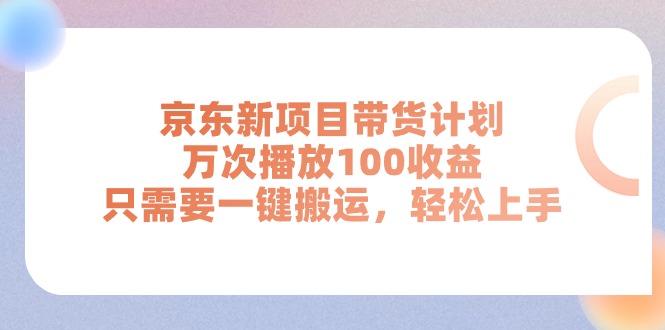 (11300期)京东新项目带货计划,万次播放100收益,只需要一键搬运,轻松上手-搞钱情报局