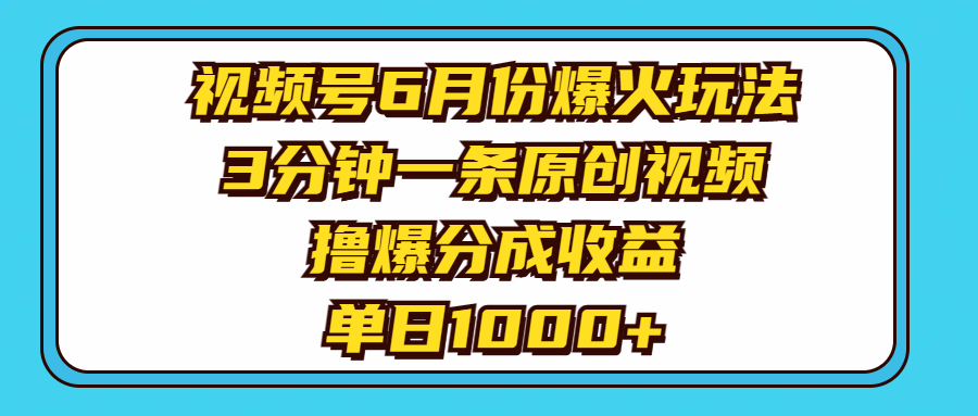 （11298期）视频号6月份爆火玩法，3分钟一条原创视频，撸爆分成收益，单日1000+-搞钱情报局