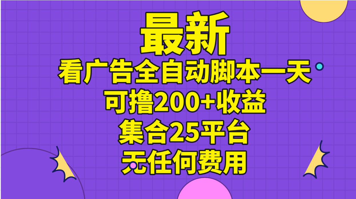 （11301期）最新看广告全自动脚本一天可撸200+收益 。集合25平台 ，无任何费用-搞钱情报局