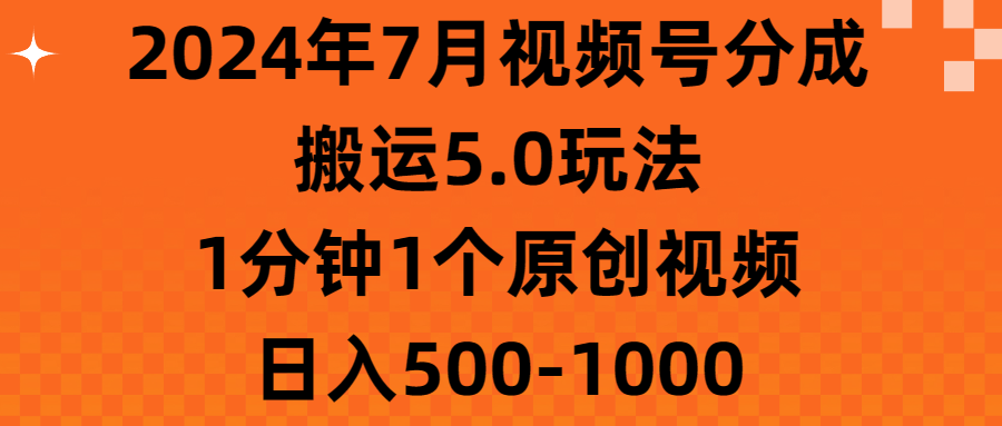 （11395期）2024年7月视频号分成搬运5.0玩法，1分钟1个原创视频，日入500-1000-搞钱情报局