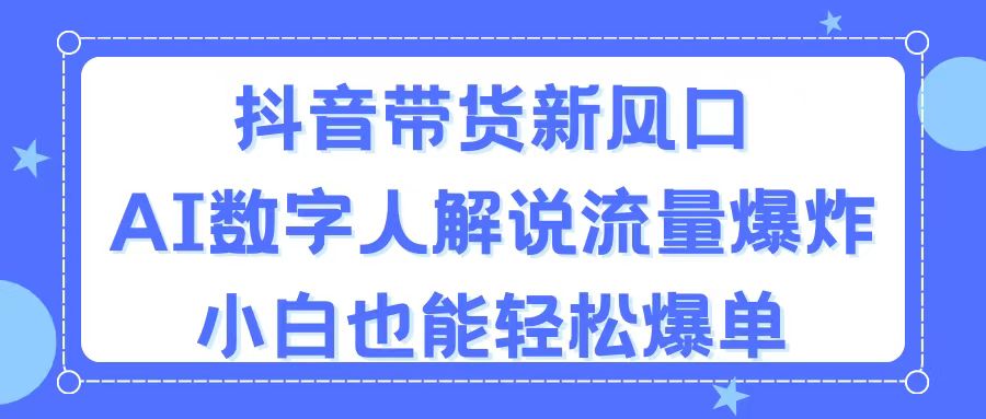 (11401期)抖音带货新风口,AI数字人解说,流量爆炸,小白也能轻松爆单-搞钱情报局