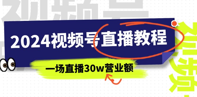 （11394期）2024视频号直播教程：视频号如何赚钱详细教学，一场直播30w营业额（37节）-搞钱情报局