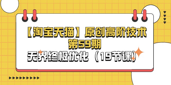 (11390期)【淘宝&天猫】原创高阶技术第59期,无界终极优化(19节课)-搞钱情报局