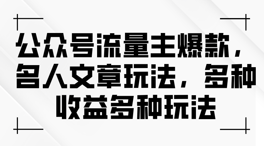 （11404期）公众号流量主爆款，名人文章玩法，多种收益多种玩法-搞钱情报局