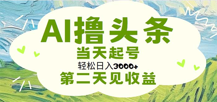 （11426期）AI撸头条，轻松日入3000+无脑操作，当天起号，第二天见收益-搞钱情报局