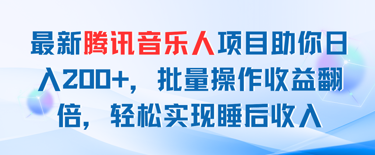 （11494期）最新腾讯音乐人项目助你日入200+，批量操作收益翻倍，轻松实现睡后收入-搞钱情报局