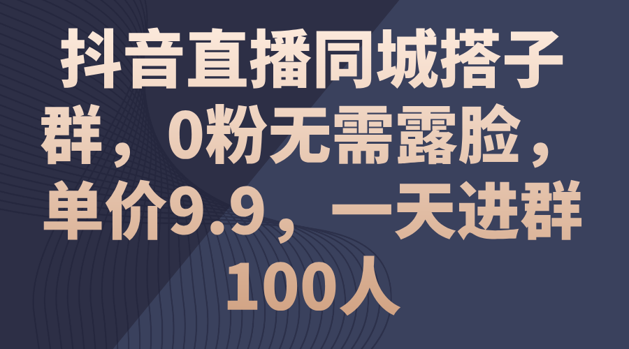 (11502期)抖音直播同城搭子群,0粉无需露脸,单价9.9,一天进群100人-搞钱情报局