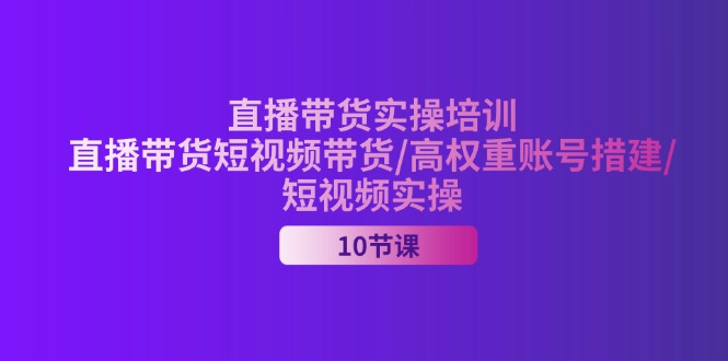 （11512期）2024直播带货实操培训，直播带货短视频带货/高权重账号措建/短视频实操-搞钱情报局