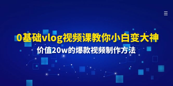 （11517期）0基础vlog视频课教你小白变大神：价值20w的爆款视频制作方法-搞钱情报局