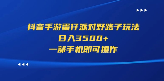 （11539期）抖音手游蛋仔派对野路子玩法，日入3500+，一部手机即可操作-搞钱情报局