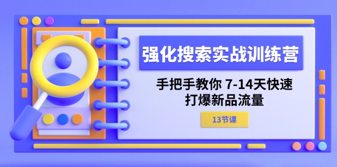 （11557期）强化 搜索实战训练营，手把手教你 7-14天快速-打爆新品流量（13节课）-搞钱情报局