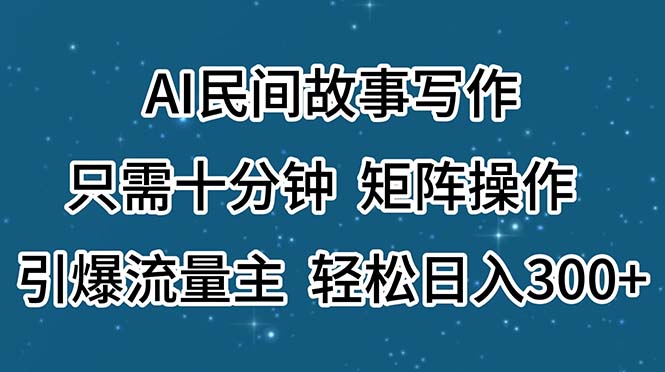（11559期）AI民间故事写作，只需十分钟，矩阵操作，引爆流量主，轻松日入300+-搞钱情报局