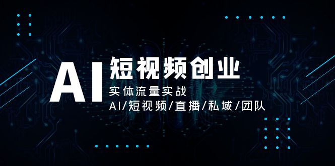 (11566期)AI短视频创业,实体流量实战,AI/短视频/直播/私域/团队-搞钱情报局
