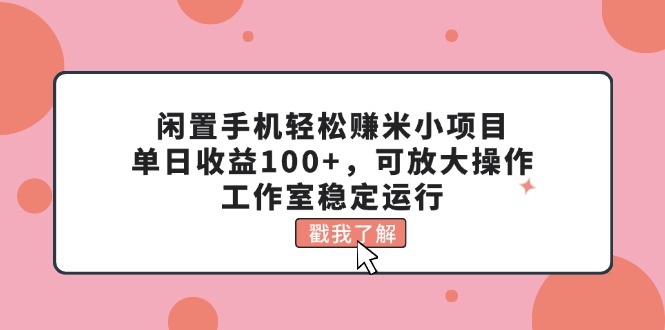 (11562期)闲置手机轻松赚米小项目,单日收益100+,可放大操作,工作室稳定运行-搞钱情报局
