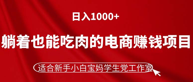 (11571期)躺着也能吃肉的电商赚钱项目,日入1000+,适合新手小白宝妈学生党工作室-搞钱情报局