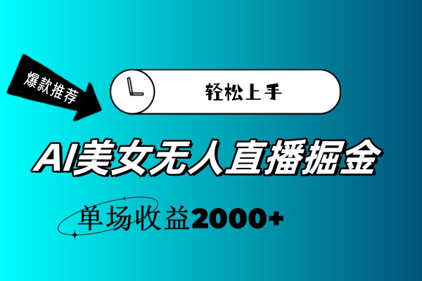 （11579期）AI美女无人直播暴力掘金，小白轻松上手，单场收益2000+-搞钱情报局