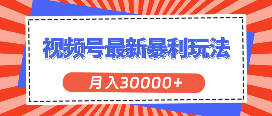 （11588期）视频号最新暴利玩法，轻松月入30000+-搞钱情报局