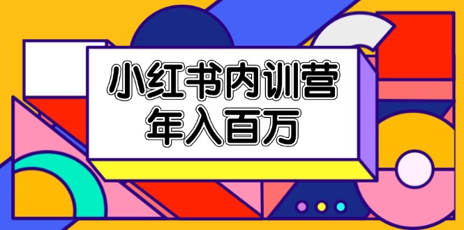 （11621期）小红书内训营，底层逻辑/定位赛道/账号包装/内容策划/爆款创作/年入百万-搞钱情报局
