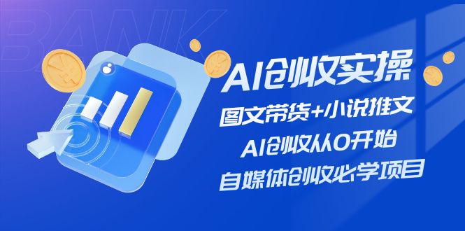 （11638期）AI创收实操—图文带货+小说推文，AI创收从0开始，自媒体创收必学项目-搞钱情报局
