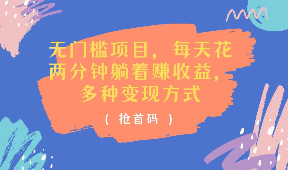 (11647期)无门槛项目,每天花两分钟躺着收益,多种收益方式-搞钱情报局