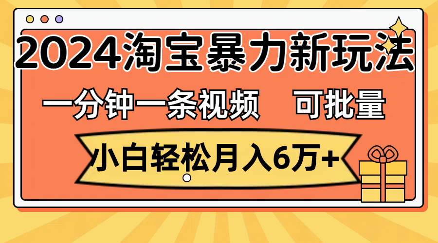 (11700期)一分钟一条视频,小白轻松月入6万+,2024淘宝暴力新玩法,可批量放大收益-搞钱情报局