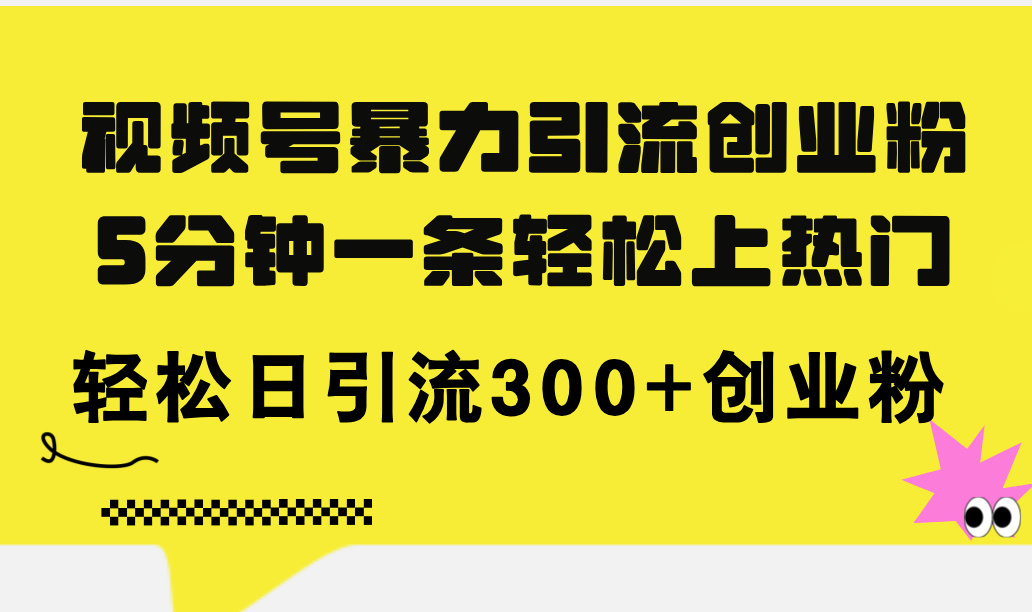 （11754期）视频号暴力引流创业粉，5分钟一条轻松上热门，轻松日引流300+创业粉-搞钱情报局