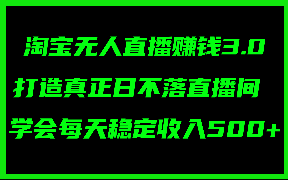 (11765期)淘宝无人直播赚钱3.0,打造真正日不落直播间 ,学会每天稳定收入500+-搞钱情报局